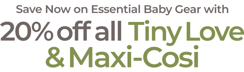 Save 20% off all Maxi-Cosi and Tiny Love Baby Products!